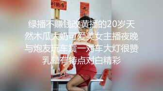 绿播不赚钱改黄播的20岁天然木瓜大奶可爱美女主播夜晚与炮友玩车震一对车大灯很赞乳晕有特点对白精彩