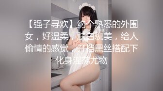 【强子寻欢】约个熟悉的外围女，好温柔，肤白貌美，给人偷情的感觉，开档黑丝搭配下化身淫荡尤物