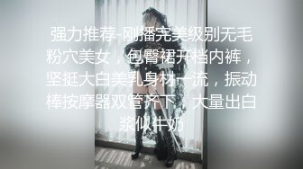 强力推荐-刚播完美级别无毛粉穴美女，包臀裙开档内裤，坚挺大白美乳身材一流，振动棒按摩器双管齐下，大量出白浆似牛奶