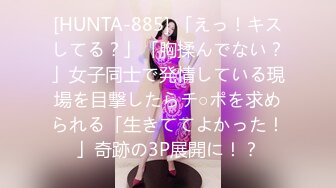 [HUNTA-885] 「えっ！キスしてる？」「胸揉んでない？」女子同士で発情している現場を目撃したらチ○ポを求められる「生きててよかった！」奇跡の3P展開に！？