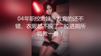 04年职校嫩妹、发育的还不错、衣服都不脱了，拉进厕所调教一番！