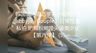 韩国清纯乖巧萝莉小母狗「Rabbyjay Couple」日常性爱私拍 肥臀粉嫩馒头逼美少女【第八弹】 (5)