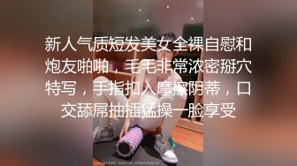 新人气质短发美女全裸自慰和炮友啪啪，毛毛非常浓密掰穴特写，手指扣入摩擦阴蒂，口交舔屌抽插猛操一脸享受