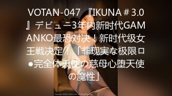 VOTAN-047 『IKUNA＃3.0』デビュー3年内新时代GAMANKO最恐対决！新时代级女王戦决定！「非现実な极限ロ●完全体天使の慈母心堕天使の魔性」