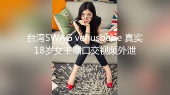 台湾SWAG venusbabe 真实18岁女主播口交视频外泄