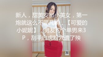 新人，甜美安徽小美女，第一炮就这么不同凡响，【可爱的小妮妮】，男友约个单男来3P，刮毛白虎粉穴遭了殃