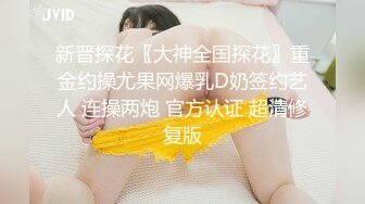 新晋探花〖大神全国探花〗重金约操尤果网爆乳D奶签约艺人 连操两炮 官方认证 超清修复版