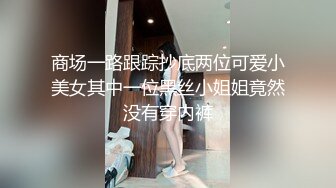 商场一路跟踪抄底两位可爱小美女其中一位黑丝小姐姐竟然没有穿内裤