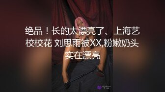 绝品！长的太漂亮了、上海艺校校花 刘思雨被XX,粉嫩奶头实在漂亮