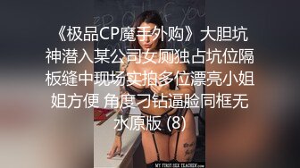 《极品CP魔手外购》大胆坑神潜入某公司女厕独占坑位隔板缝中现场实拍多位漂亮小姐姐方便 角度刁钻逼脸同框无水原版 (8)