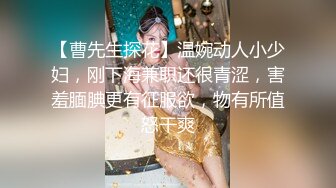 【曹先生探花】温婉动人小少妇，刚下海兼职还很青涩，害羞腼腆更有征服欲，物有所值怒干爽