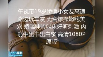 午夜带19岁娇俏小女友高速路边玩车震 无套爆操嫩鲍美穴 娇喘呻吟叫床好听刺激 内射中出干出白浆 高清1080P原版