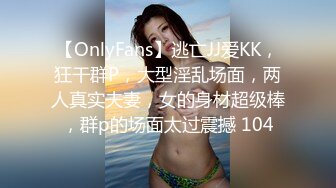 【OnlyFans】逃亡JJ爱KK，狂干群P，大型淫乱场面，两人真实夫妻，女的身材超级棒，群p的场面太过震撼 104