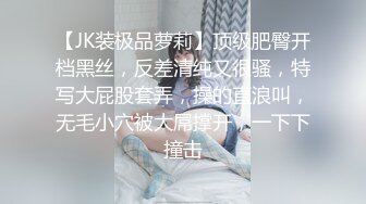 【JK装极品萝莉】顶级肥臀开档黑丝，反差清纯又很骚，特写大屁股套弄，操的直浪叫，无毛小穴被大屌撑开，一下下撞击