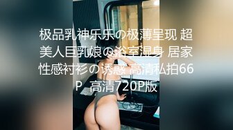 极品乳神乐乐の极薄呈现 超美人巨乳娘の浴室湿身 居家性感衬衫の诱惑 高清私拍66P  高清720P版