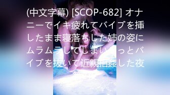 (中文字幕) [SCOP-682] オナニーでイキ疲れてバイブを挿したまま寝落ちした姉の姿にムラムラしてしまいそっとバイブを抜いて近親相姦した夜第2夜