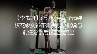 【李书妍】浙江财经大学清纯校花级女神不雅视频，据说与前任分手后被渣男流出