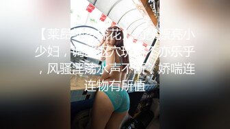 【莱昂纳多探花】约操漂亮小少妇，调教抠穴玩得不亦乐乎，风骚淫荡水声不断，娇喘连连物有所值