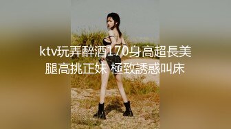 ktv玩弄醉酒170身高超長美腿高挑正妹 極致誘惑叫床