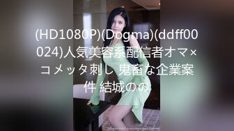 (HD1080P)(Dogma)(ddff00024)人気美容系配信者オマ×コメッタ刺し 鬼畜な企業案件 結城のの