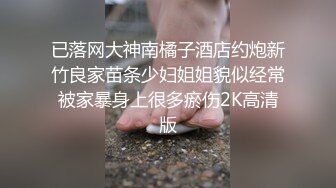 已落网大神南橘子酒店约炮新竹良家苗条少妇姐姐貌似经常被家暴身上很多瘀伤2K高清版