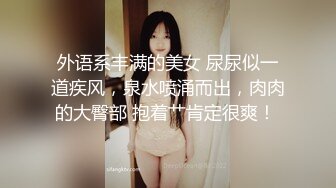 外语系丰满的美女 尿尿似一道疾风，泉水喷涌而出，肉肉的大臀部 抱着艹肯定很爽！ 