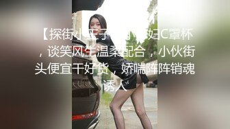 【探街小王子】小少妇C罩杯，谈笑风生温柔配合，小伙街头便宜干好货，娇喘阵阵销魂诱人