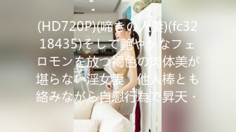 (HD720P)(啼きの人妻)(fc3218435)そして艶やかなフェロモンを放つ褐色の肉体美が堪らない淫女妻　他人棒とも絡みながら自慰行為で昇天・