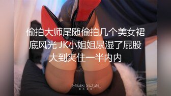 偷拍大师尾随偷拍几个美女裙底风光 JK小姐姐尿湿了屁股大到夹住一半内内