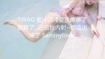 SWAG 蜜汁沼泽要洗床单了就算了...还给我内射~都流出来了 Sammylover