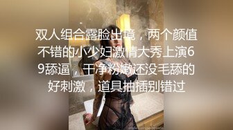 双人组合露脸出境，两个颜值不错的小少妇激情大秀上演69舔逼，干净粉嫩还没毛舔的好刺激，道具抽插别错过