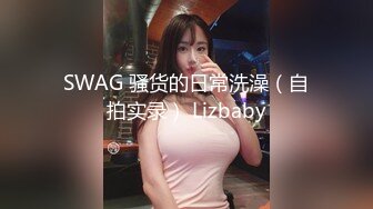 SWAG 骚货的日常洗澡（自拍实录） Lizbaby