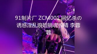 91制片厂 ZCM001 回忆杀の诱惑淫乱浪姐销魂榨精 李蓉蓉