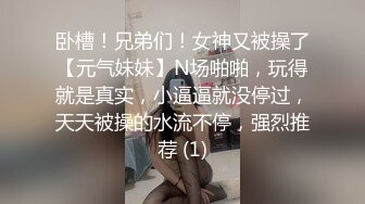 卧槽！兄弟们！女神又被操了【元气妹妹】N场啪啪，玩得就是真实，小逼逼就没停过，天天被操的水流不停，强烈推荐 (1)