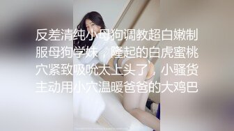 反差清纯小母狗调教超白嫩制服母狗学妹，隆起的白虎蜜桃穴紧致吸吮太上头了，小骚货主动用小穴温暖爸爸的大鸡巴