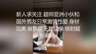 新人求关注 超帅亚洲小伙和国外男友日常激情性爱 身材完美 被巨屌无套猛操 喷射超多精液