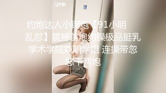 约炮达人小钢炮【91小明❤️乱怼】震撼首炮约操极品挺乳学术学院兼职学姐 连操带忽悠干两炮