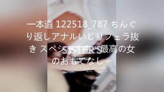 一本道 122518_787 ちんぐり返しアナルいじりフェラ抜き スペシャル4 〜最高の女のおもてなし〜