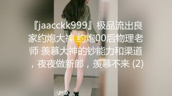 『jaacckk999』极品流出良家约炮大神 约炮00后物理老师 羡慕大神的钞能力和渠道，夜夜做新郎，羡慕不来 (2)