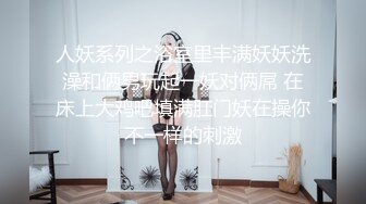 人妖系列之浴室里丰满妖妖洗澡和俩男玩起一妖对俩屌 在床上大鸡吧填满肛门妖在操你不一样的刺激