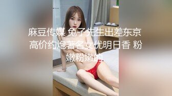 麻豆传媒 兔子先生出差东京 高价约炮著名女优明日香 粉嫩粉嫩的 