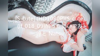 [S-cute] (HD1080P)(S-cute)(if_018_09)酔った勢いで友達と Natsu