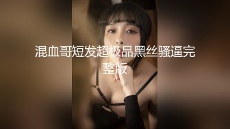 混血哥短发超极品黑丝骚逼完整版