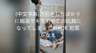 (中文字幕)万引きしたばかりに媚薬でキモおやじの玩具になってしまった制服JK 若菜かなえ