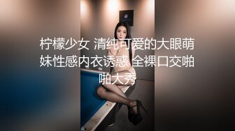 柠檬少女 清纯可爱的大眼萌妹性感内衣诱惑 全裸口交啪啪大秀