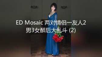 ED Mosaic 两对情侣一友人2男3女醉后大乱斗 (2)