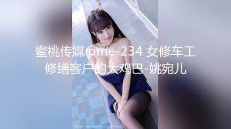 蜜桃传媒 pme-234 女修车工修缮客户的大鸡巴-姚宛儿