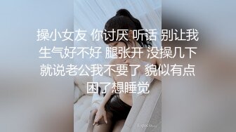 操小女友 你讨厌 听话 别让我生气好不好 腿张开 没操几下就说老公我不要了 貌似有点困了想睡觉