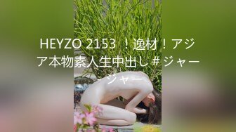 HEYZO 2153 ！逸材！アジア本物素人生中出し＃ジャー - ジャー