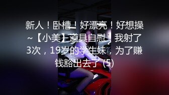 新人！卧槽！好漂亮！好想操~【小美】道具自慰！我射了3次，19岁的学生妹，为了赚钱豁出去了 (5)